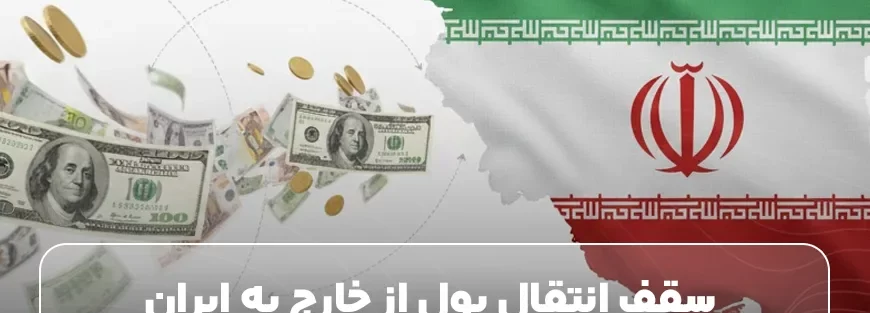 قوانین جدید سقف انتقال پول از خارج به ایران؛ نکاتی که حتما باید بدانید!